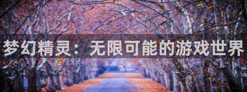 巅峰国际注册：梦幻精灵：无限可能的游戏世界