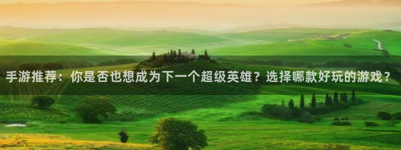 巅峰国际官网：手游推荐：你是否也想成为下一个超级英雄？选择哪